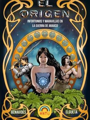 El Origen. Infortunios y maravillas en la Guerra de Arauco